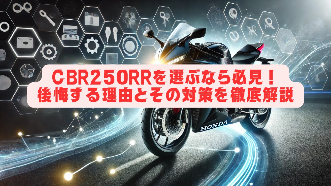 CBR250RRを選ぶなら必見！後悔する理由とその対策を徹底解説