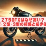 Z750FXはなぜ高い？1型・2型・3型の相場と希少価値