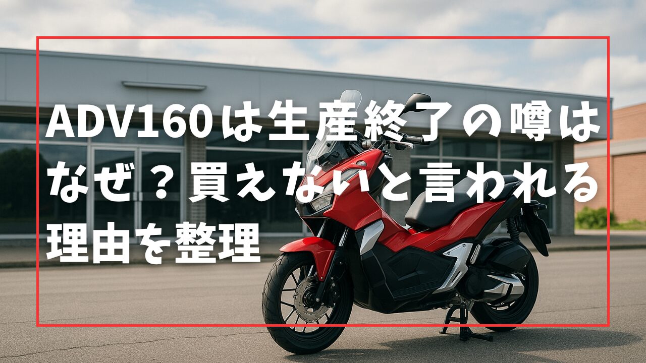 ADV160は生産終了の噂はなぜ？買えないと言われる理由を整理