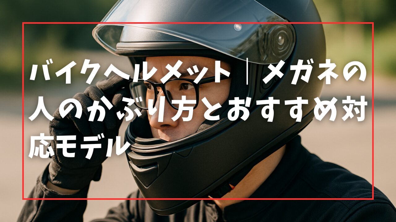 バイクヘルメット｜メガネの人のかぶり方とおすすめ対応モデル
