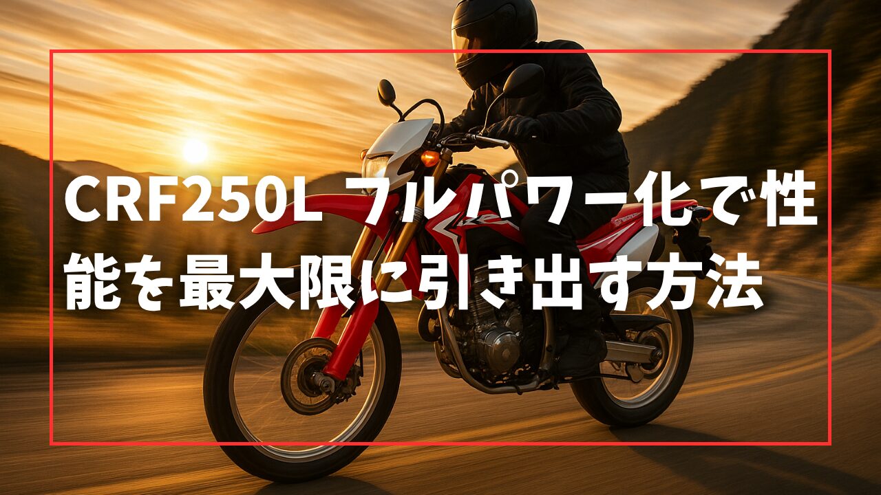 CRF250L フルパワー化で性能を最大限に引き出す方法