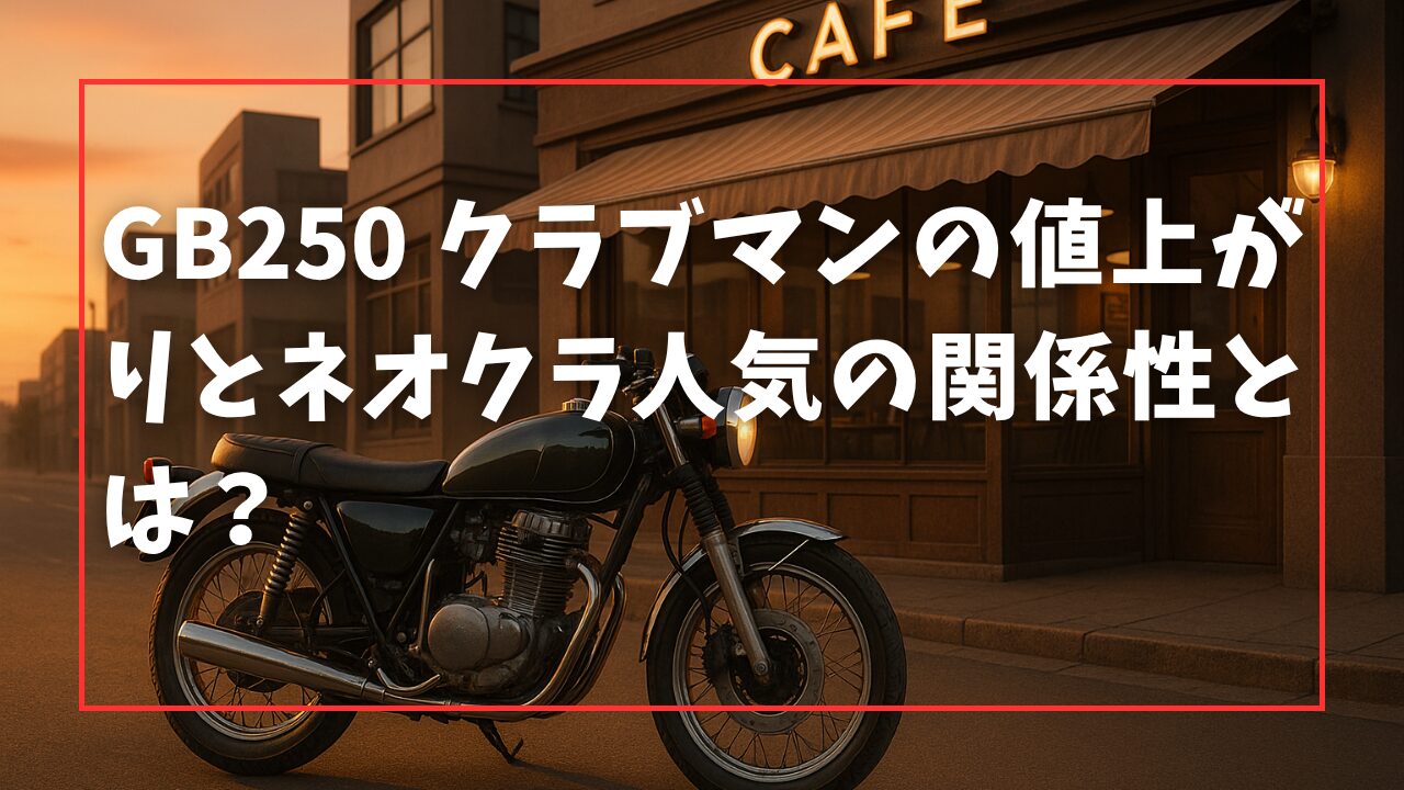 GB250 クラブマンの値上がりとネオクラ人気の関係性とは？