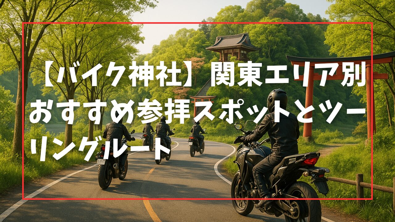 【バイク神社】関東エリア別おすすめ参拝スポットとツーリングルート