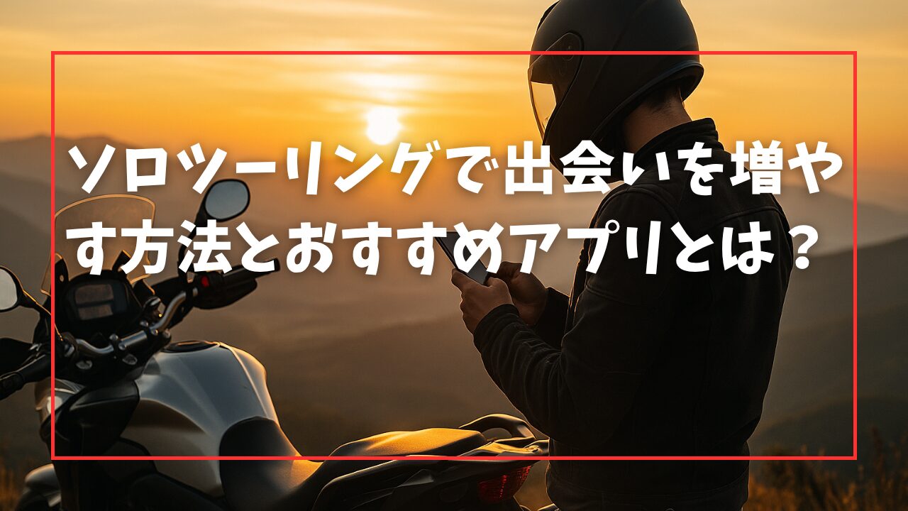 ソロツーリングで出会いを増やす方法とおすすめアプリとは？
